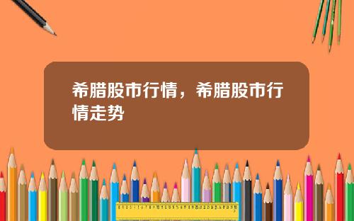 希腊股市行情，希腊股市行情走势