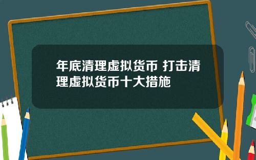 年底清理虚拟货币 打击清理虚拟货币十大措施