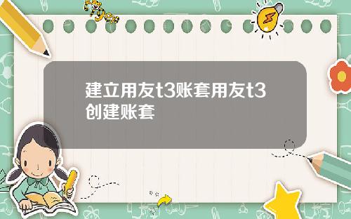 建立用友t3账套用友t3创建账套