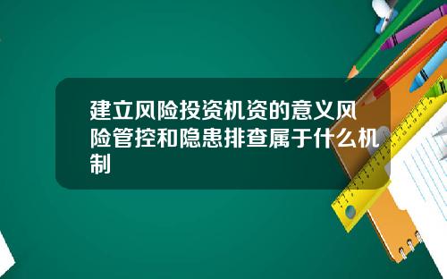 建立风险投资机资的意义风险管控和隐患排查属于什么机制