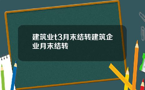 建筑业t3月末结转建筑企业月末结转