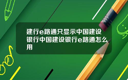 建行e路通只显示中国建设银行中国建设银行e路通怎么用