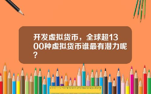 开发虚拟货币，全球超1300种虚拟货币谁最有潜力呢？