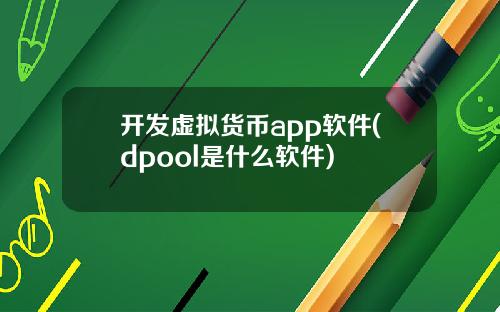 开发虚拟货币app软件(dpool是什么软件)