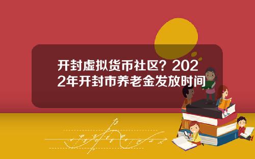 开封虚拟货币社区？2022年开封市养老金发放时间