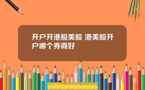 开户开港股美股 港美股开户哪个券商好