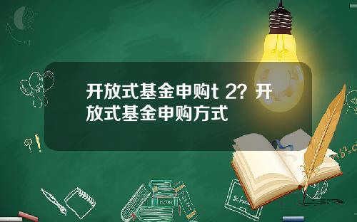 开放式基金申购t 2？开放式基金申购方式