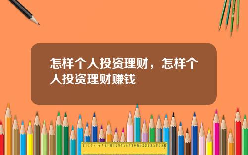 怎样个人投资理财，怎样个人投资理财赚钱