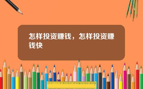 怎样投资赚钱，怎样投资赚钱快