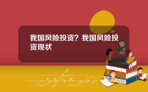 我国风险投资？我国风险投资现状