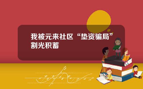 我被元来社区“垫资骗局”割光积蓄