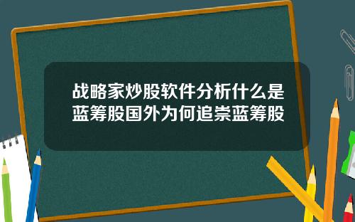 战略家炒股软件分析什么是蓝筹股国外为何追崇蓝筹股