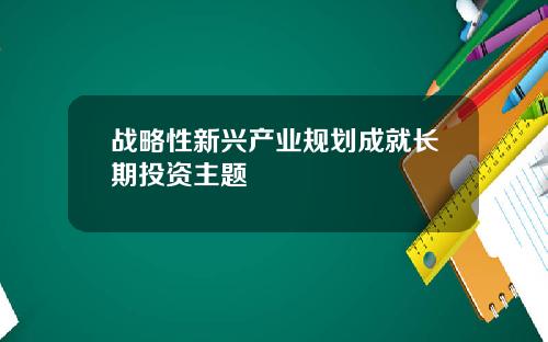 战略性新兴产业规划成就长期投资主题