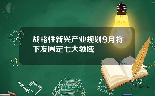 战略性新兴产业规划9月将下发圈定七大领域
