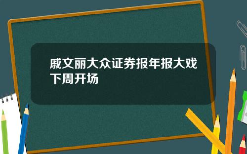 戚文丽大众证券报年报大戏下周开场