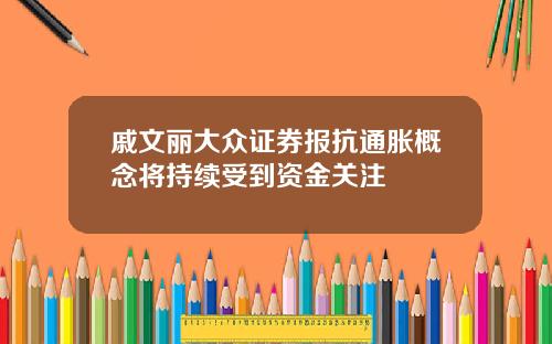 戚文丽大众证券报抗通胀概念将持续受到资金关注