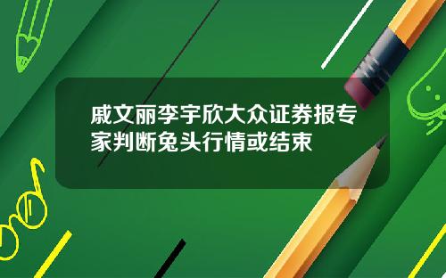 戚文丽李宇欣大众证券报专家判断兔头行情或结束