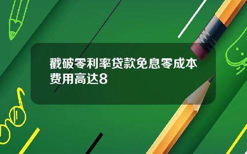戳破零利率贷款免息零成本费用高达8