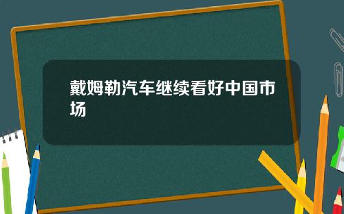 戴姆勒汽车继续看好中国市场