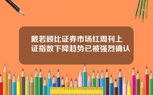 戴若顾比证券市场红周刊上证指数下降趋势已被强烈确认