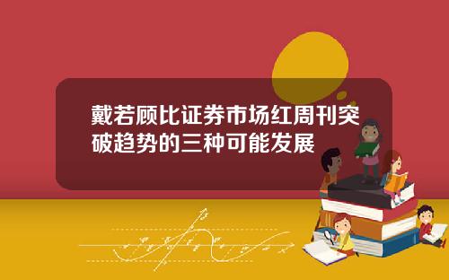 戴若顾比证券市场红周刊突破趋势的三种可能发展
