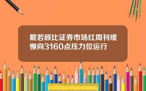 戴若顾比证券市场红周刊缓慢向3160点压力位运行