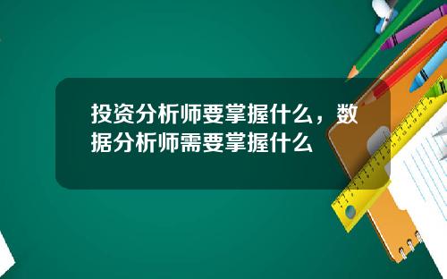 投资分析师要掌握什么，数据分析师需要掌握什么