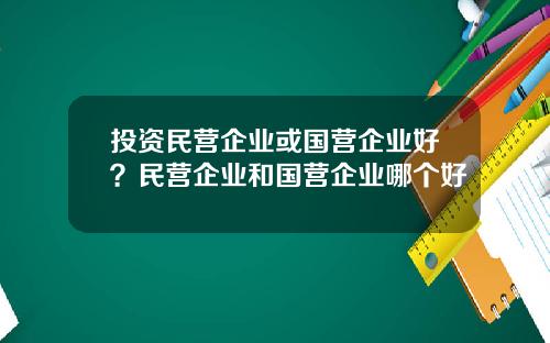 投资民营企业或国营企业好？民营企业和国营企业哪个好