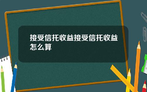 接受信托收益接受信托收益怎么算