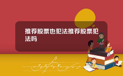 推荐股票也犯法推荐股票犯法吗