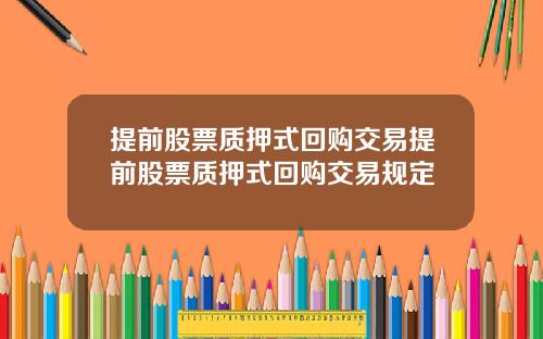 提前股票质押式回购交易提前股票质押式回购交易规定