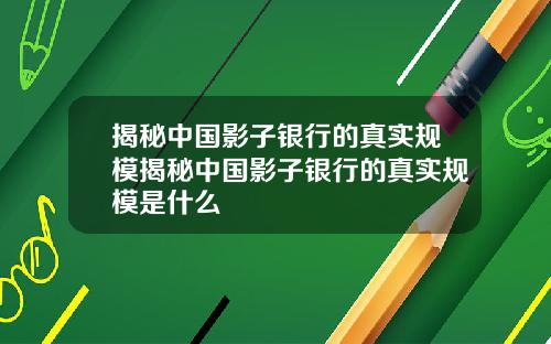 揭秘中国影子银行的真实规模揭秘中国影子银行的真实规模是什么