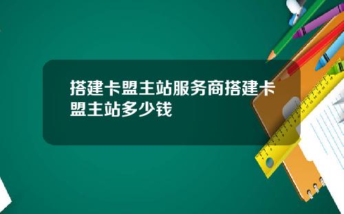 搭建卡盟主站服务商搭建卡盟主站多少钱