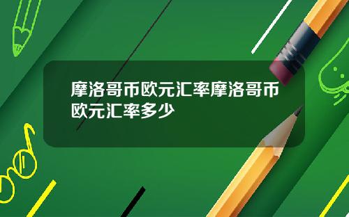摩洛哥币欧元汇率摩洛哥币欧元汇率多少
