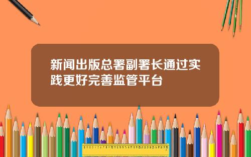新闻出版总署副署长通过实践更好完善监管平台