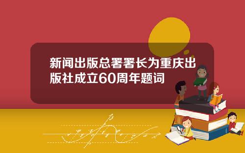 新闻出版总署署长为重庆出版社成立60周年题词
