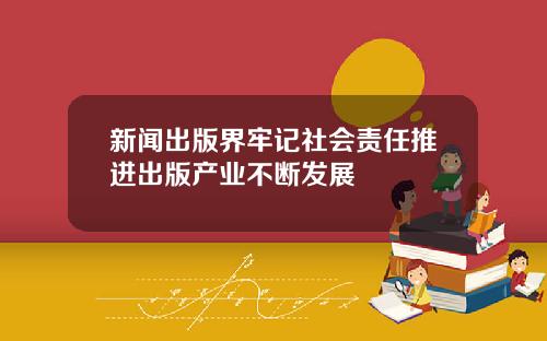 新闻出版界牢记社会责任推进出版产业不断发展