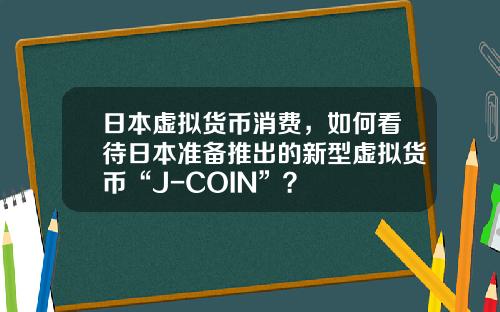 日本虚拟货币消费，如何看待日本准备推出的新型虚拟货币“J-COIN”？
