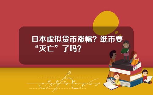 日本虚拟货币涨幅？纸币要“灭亡”了吗？