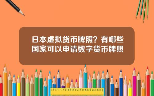 日本虚拟货币牌照？有哪些国家可以申请数字货币牌照