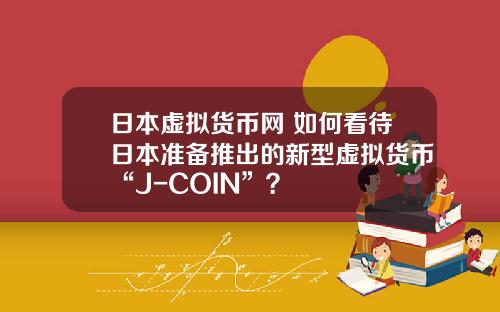 日本虚拟货币网 如何看待日本准备推出的新型虚拟货币“J-COIN”？