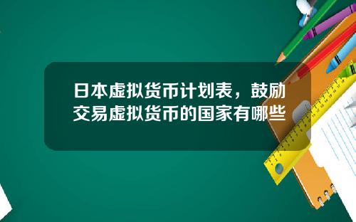 日本虚拟货币计划表，鼓励交易虚拟货币的国家有哪些