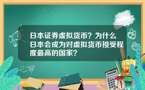 日本证券虚拟货币？为什么日本会成为对虚拟货币接受程度最高的国家？