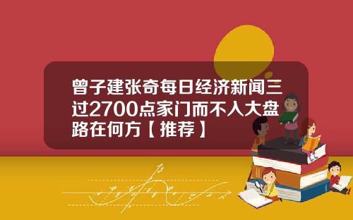 曾子建张奇每日经济新闻三过2700点家门而不入大盘路在何方【推荐】