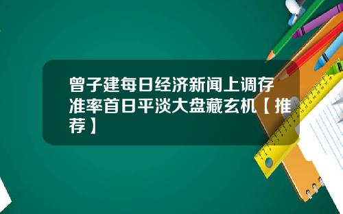 曾子建每日经济新闻上调存准率首日平淡大盘藏玄机【推荐】