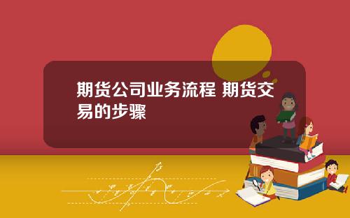 期货公司业务流程 期货交易的步骤