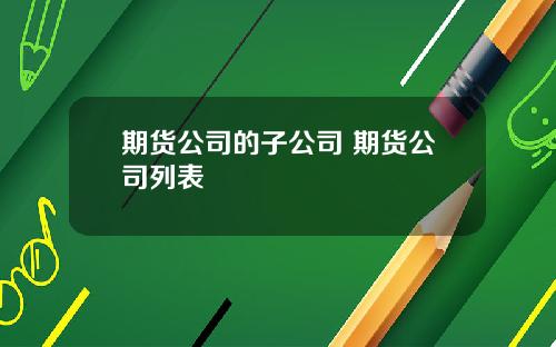 期货公司的子公司 期货公司列表