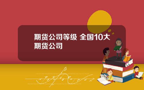 期货公司等级 全国10大期货公司