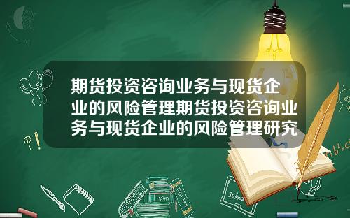 期货投资咨询业务与现货企业的风险管理期货投资咨询业务与现货企业的风险管理研究