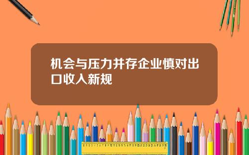 机会与压力并存企业慎对出口收入新规